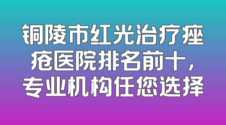 铜陵市红光治疗痤疮医院排名前十，专业机构任您选择