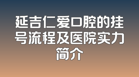 延吉仁爱口腔的挂号流程及医院实力简介