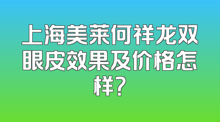 上海美莱何祥龙双眼皮效果及价格怎样？