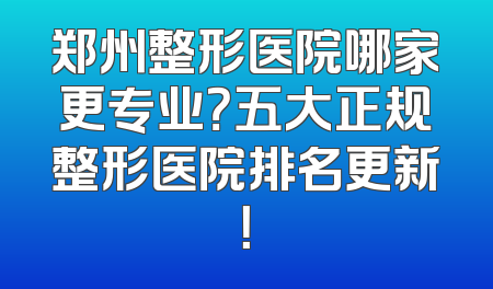 郑州整形医院哪家更专业？五大正规整形医院排名更新！