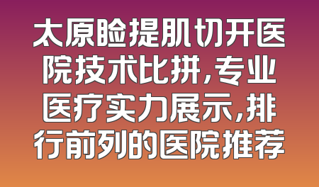 太原睑提肌切开医院技术比拼，专业医疗实力展示，排行前列的医院推荐