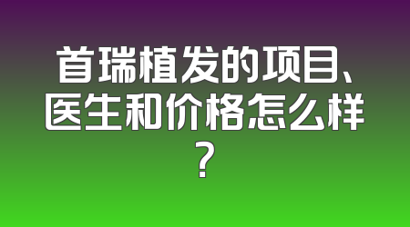 首瑞植发的项目、医生和价格怎么样？