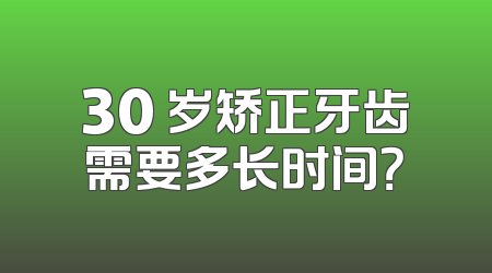 30 岁矫正牙齿需要多长时间？