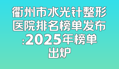 衢州市水光针整形医院排名榜单发布：2025年榜单出炉