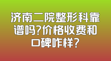 济南二院整形科靠谱吗？价格收费和口碑咋样？