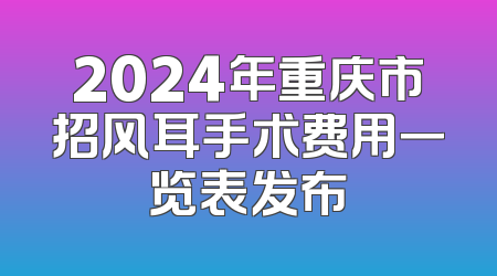 2024年重庆市招风耳手术费用一览表发布