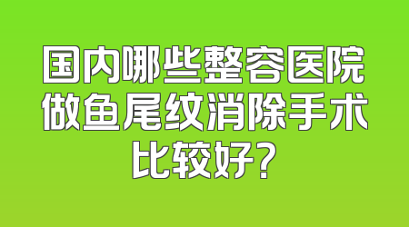 国内哪些整容医院做鱼尾纹消除手术比较好？