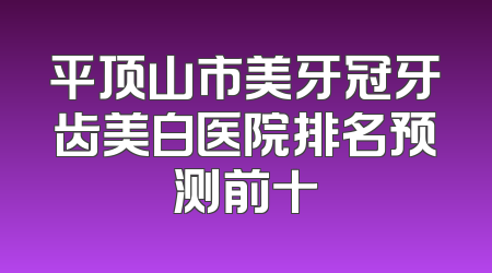 平顶山市美牙冠牙齿美白医院排名预测前十