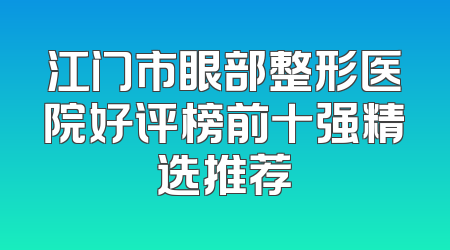 江门市眼部整形医院好评榜前十强精选推荐