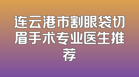 连云港市割眼袋切眉手术专业医生推荐