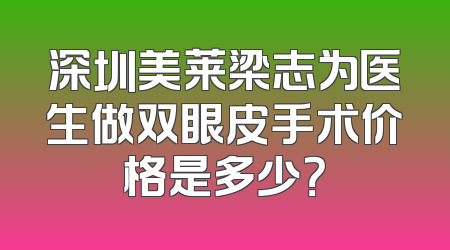 深圳美莱梁志为医生做双眼皮手术价格是多少？