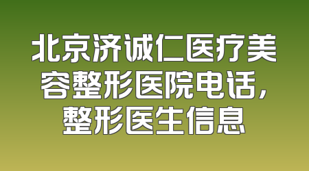 北京济诚仁医疗美容整形医院电话，整形医生信息
