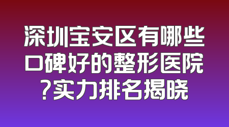 深圳宝安区有哪些口碑好的整形医院？实力排名揭晓