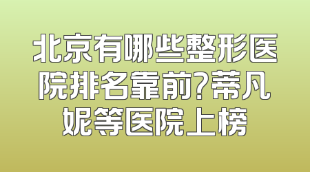 北京有哪些整形医院排名靠前？蒂凡妮等医院上榜