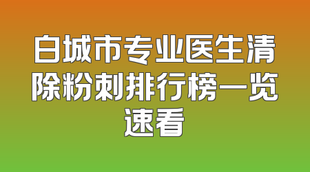 白城市专业医生清除粉刺排行榜一览速看