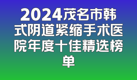 2024茂名市韩式阴道紧缩手术医院年度十佳精选榜单
