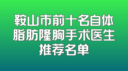 鞍山市前十名自体脂肪隆胸手术医生推荐名单