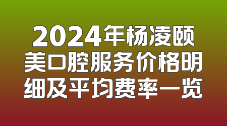 2024年杨凌颐美口腔服务价格明细及平均费率一览