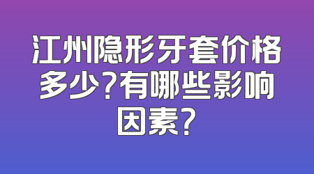 江州隐形牙套价格多少？有哪些影响因素？