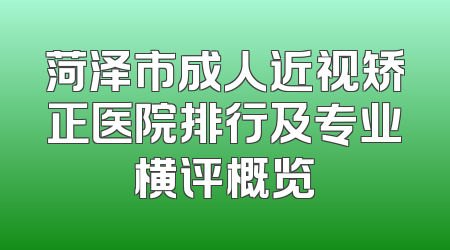 菏泽市成人近视矫正医院排行及专业横评概览