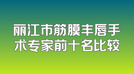 丽江市筋膜丰唇手术专家前十名比较