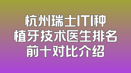 杭州瑞士ITI种植牙技术医生排名前十对比介绍