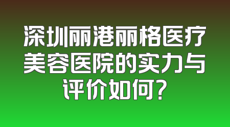 深圳丽港丽格医疗美容医院的实力与评价如何？