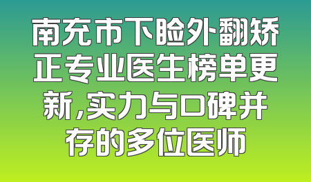 南充市下睑外翻矫正专业医生榜单更新，实力与口碑并存的多位医师