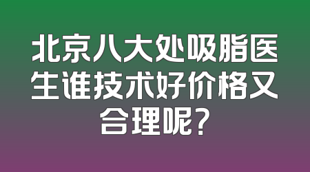 北京八大处吸脂医生谁技术好价格又合理呢？