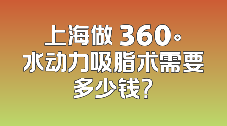 上海做 360°水动力吸脂术需要多少钱？