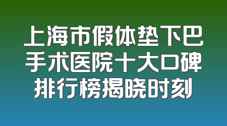 上海市假体垫下巴手术医院十大口碑排行榜揭晓时刻