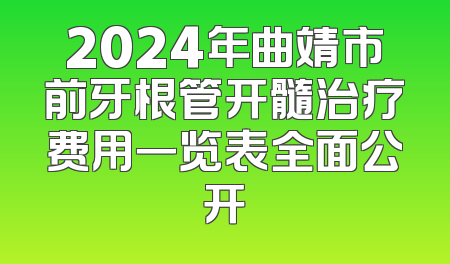 2024年曲靖市前牙根管开髓治疗费用一览表全面公开