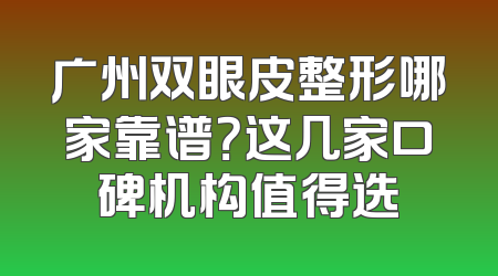 广州双眼皮整形哪家靠谱？这几家口碑机构值得选