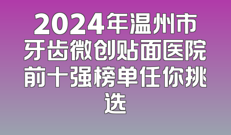 2024年温州市牙齿微创贴面医院前十强榜单任你挑选