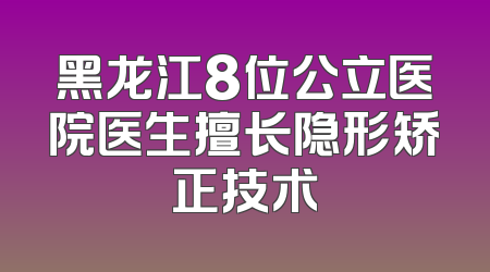 黑龙江8位公立医院医生擅长隐形矫正技术