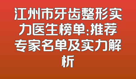 江州市牙齿整形实力医生榜单：推荐专家名单及实力解析