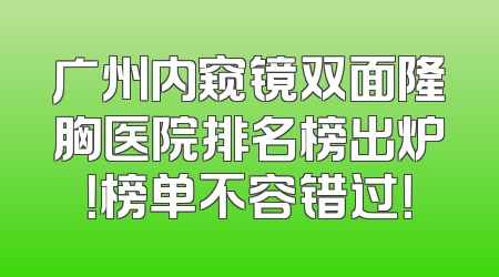 广州内窥镜双面隆胸医院排名榜出炉！榜单不容错过！