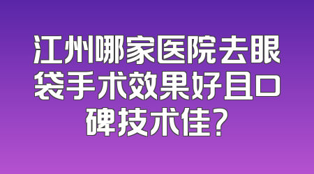 江州哪家医院去眼袋手术效果好且口碑技术佳？