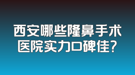 西安哪些隆鼻手术医院实力口碑佳？