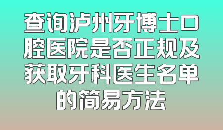 查询泸州牙博士口腔医院是否正规及获取牙科医生名单的简易方法