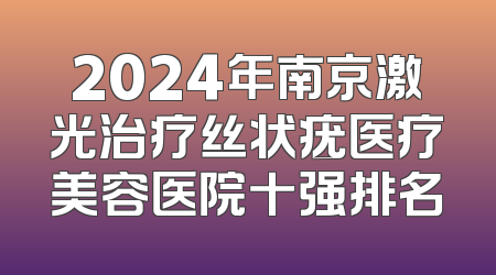 2024年南京激光治疗丝状疣医疗美容医院十强排名