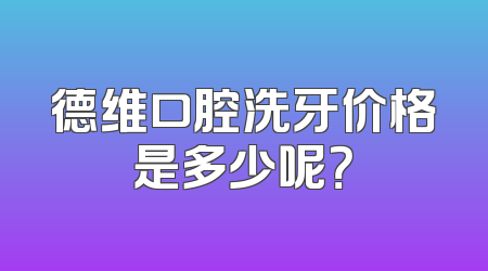德维口腔洗牙价格是多少呢？