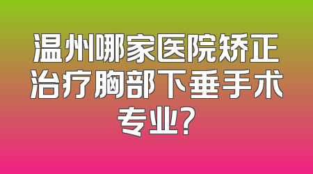 温州哪家医院矫正治疗胸部下垂手术专业？