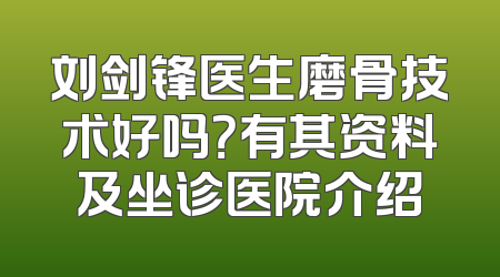 刘剑锋医生磨骨技术好吗？有其资料及坐诊医院介绍