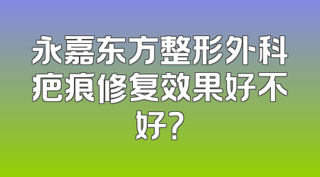 永嘉东方整形外科疤痕修复效果好不好？