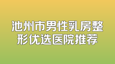 池州市男性乳房整形优选医院推荐