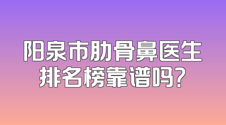 阳泉市肋骨鼻医生排名榜靠谱吗？