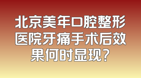 北京美年口腔整形医院牙痛手术后效果何时显现？