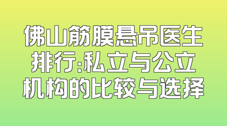 佛山筋膜悬吊医生排行：私立与公立机构的比较与选择