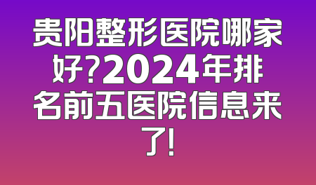 贵阳整形医院哪家好？2024年排名前五医院信息来了！